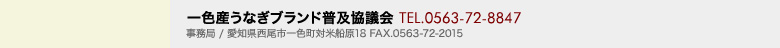 一色産うなぎブランド普及協議会 TEL.0563-72-8847 事務局/愛知県西尾市一色町対米船原18 FAX.0563-72-2015
